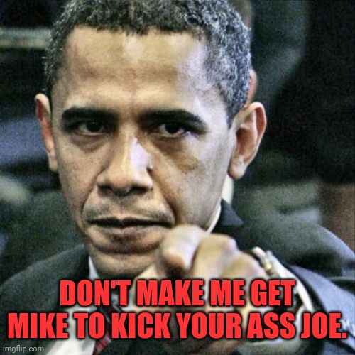 Pissed Off Obama Meme | DON'T MAKE ME GET MIKE TO KICK YOUR ASS JOE. | image tagged in memes,pissed off obama | made w/ Imgflip meme maker