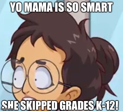 Yo mama so smart | YO MAMA IS SO SMART; SHE SKIPPED GRADES K-12! | image tagged in yo mama so smart | made w/ Imgflip meme maker