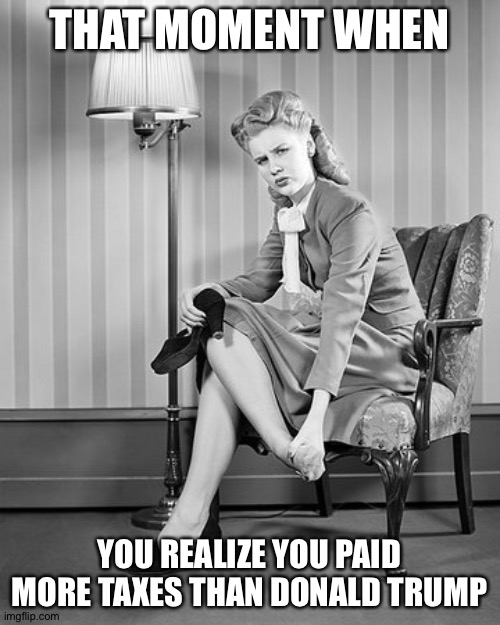 Tired Woman | THAT MOMENT WHEN; YOU REALIZE YOU PAID MORE TAXES THAN DONALD TRUMP | image tagged in tired woman | made w/ Imgflip meme maker