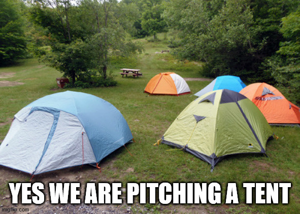 tent city | YES WE ARE PITCHING A TENT | image tagged in tent city | made w/ Imgflip meme maker