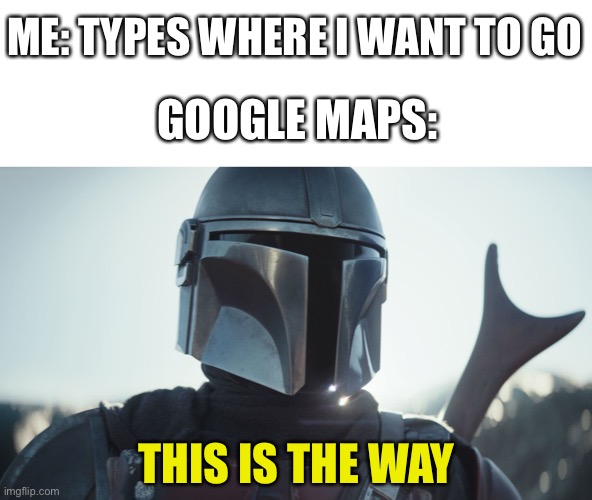 This is the way | ME: TYPES WHERE I WANT TO GO; GOOGLE MAPS:; THIS IS THE WAY | image tagged in the mandalorian,this is the way,memes,funny memes,google maps | made w/ Imgflip meme maker