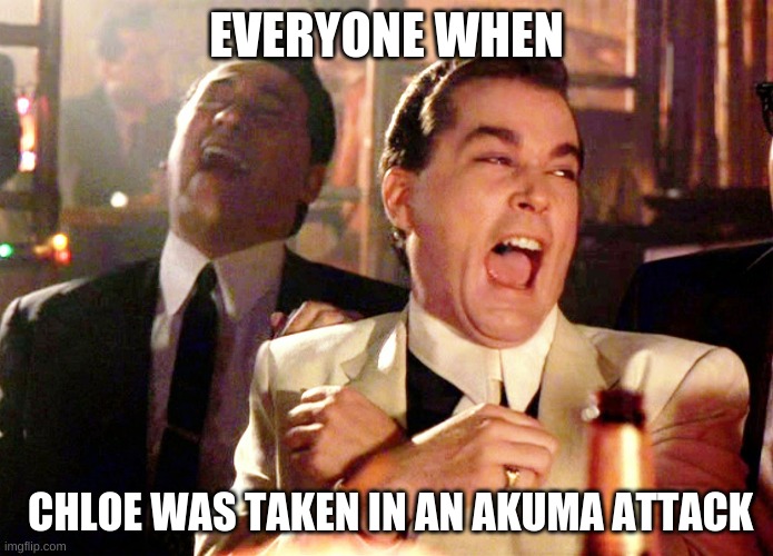 Good Fellas Hilarious | EVERYONE WHEN; CHLOE WAS TAKEN IN AN AKUMA ATTACK | image tagged in memes,good fellas hilarious | made w/ Imgflip meme maker