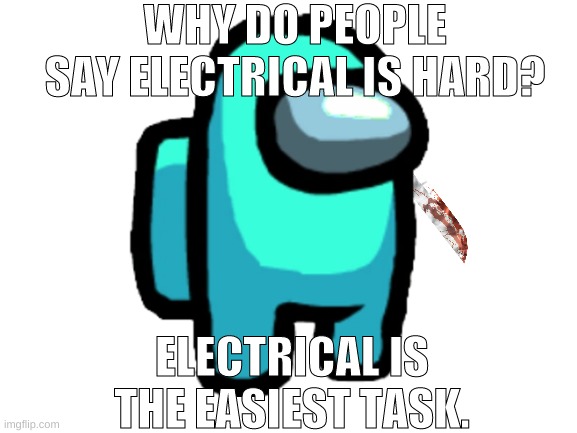 electrical is easy. | WHY DO PEOPLE SAY ELECTRICAL IS HARD? ELECTRICAL IS THE EASIEST TASK. | image tagged in among us | made w/ Imgflip meme maker