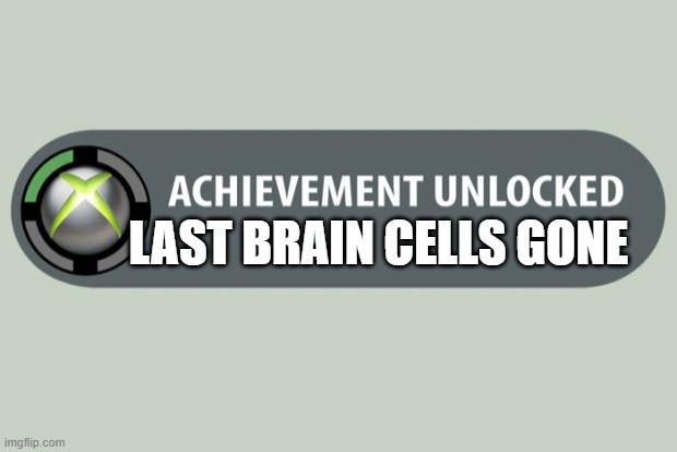 achievement unlocked | LAST BRAIN CELLS GONE | image tagged in achievement unlocked | made w/ Imgflip meme maker