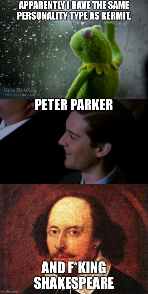 Oh, and also Charlie Brown. Lol. | APPARENTLY I HAVE THE SAME PERSONALITY TYPE AS KERMIT, PETER PARKER; AND F*KING SHAKESPEARE | image tagged in shakespeare,kermit window,spiderman 3 | made w/ Imgflip meme maker