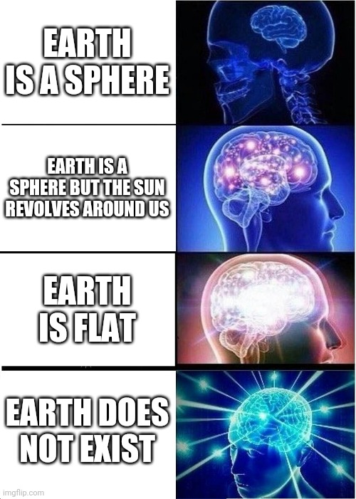 Flat earth | EARTH IS A SPHERE; EARTH IS A SPHERE BUT THE SUN REVOLVES AROUND US; EARTH IS FLAT; EARTH DOES NOT EXIST | image tagged in memes,expanding brain,flat earth | made w/ Imgflip meme maker