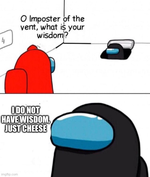 Æugh | I DO NOT HAVE WISDOM, JUST CHEESE | image tagged in o imposter of the vent | made w/ Imgflip meme maker