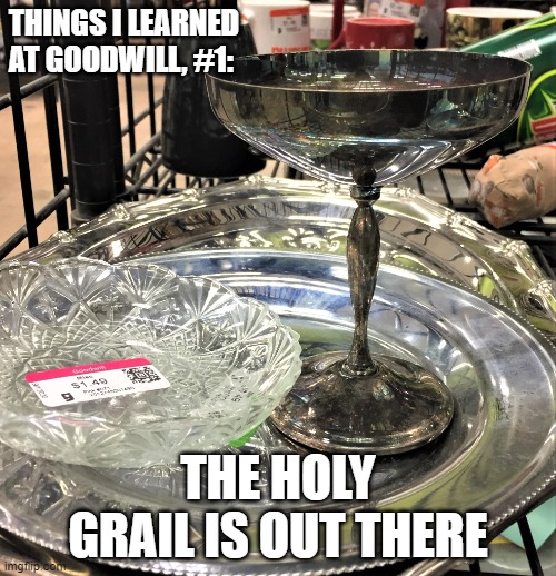 Things I learned at Goodwill #1 - Holy Grail | THINGS I LEARNED AT GOODWILL, #1:; THE HOLY GRAIL IS OUT THERE | image tagged in goodwill,thrift store,funny meme,poor people,yard sale,shopping | made w/ Imgflip meme maker