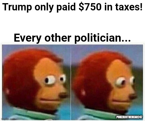 Donald Trump's taxes | Trump only paid $750 in taxes! Every other politician... POKERINTHEREAR247 | image tagged in memes,monkey puppet,trump,taxes,government corruption,trump derangement syndrome | made w/ Imgflip meme maker
