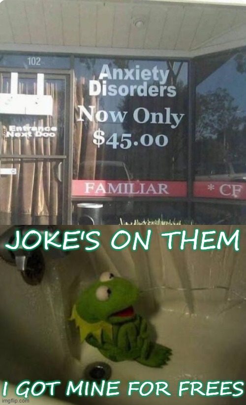 Anxious Kermit | JOKE'S ON THEM; I GOT MINE FOR FREES | image tagged in kermit shower,anxiety disorders,anxiety,depression,dark humor,sad kermit | made w/ Imgflip meme maker