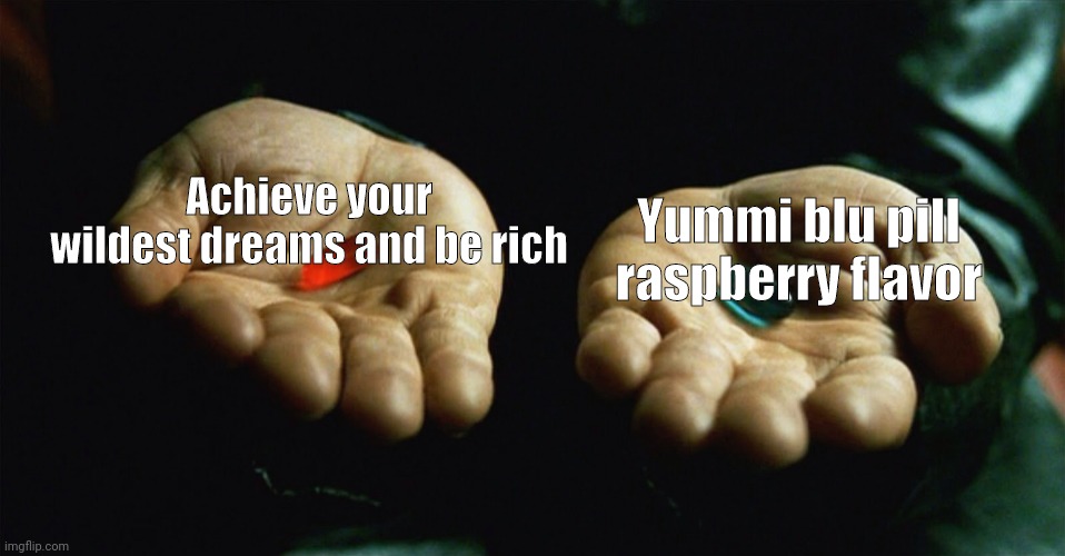 Blu pill tastes yummy | Achieve your wildest dreams and be rich; Yummi blu pill raspberry flavor | image tagged in red pill blue pill | made w/ Imgflip meme maker