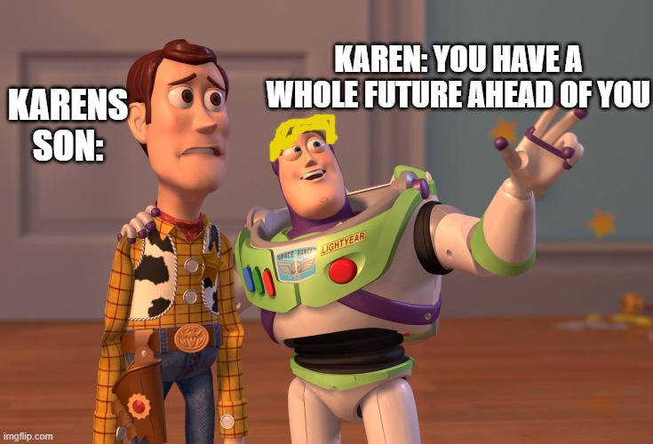 X, X Everywhere | KAREN: YOU HAVE A WHOLE FUTURE AHEAD OF YOU; KARENS SON: | image tagged in memes,x x everywhere | made w/ Imgflip meme maker