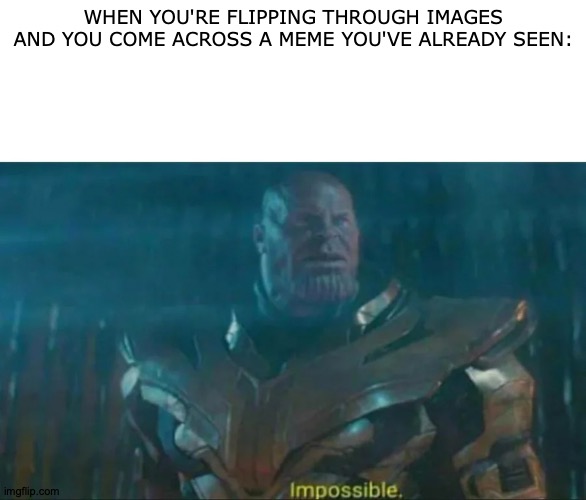 Upvoted And Everything | WHEN YOU'RE FLIPPING THROUGH IMAGES AND YOU COME ACROSS A MEME YOU'VE ALREADY SEEN: | image tagged in thanos impossible,meme,memes,historical meme,old memes,imgflip meme | made w/ Imgflip meme maker
