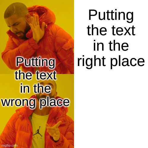 Did you get the joke? | Putting the text in the right place; Putting the text in the wrong place | image tagged in memes,drake hotline bling | made w/ Imgflip meme maker