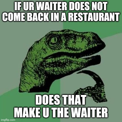 The waiter got waited | IF UR WAITER DOES NOT COME BACK IN A RESTAURANT; DOES THAT MAKE U THE WAITER | image tagged in raptor | made w/ Imgflip meme maker