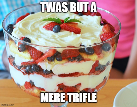 A small thing | TWAS BUT A; MERE TRIFLE | image tagged in dessert | made w/ Imgflip meme maker