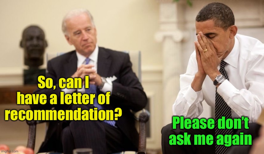 Biden Obama | So, can I have a letter of recommendation? Please don’t ask me again | image tagged in biden obama | made w/ Imgflip meme maker