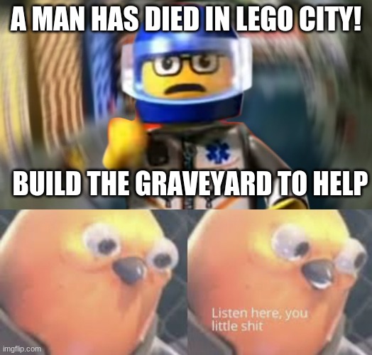 A MAN HAS DIED IN LEGO CITY! BUILD THE GRAVEYARD TO HELP | image tagged in listen here you little shit bird,a man has fallen into the river of lego city hey | made w/ Imgflip meme maker
