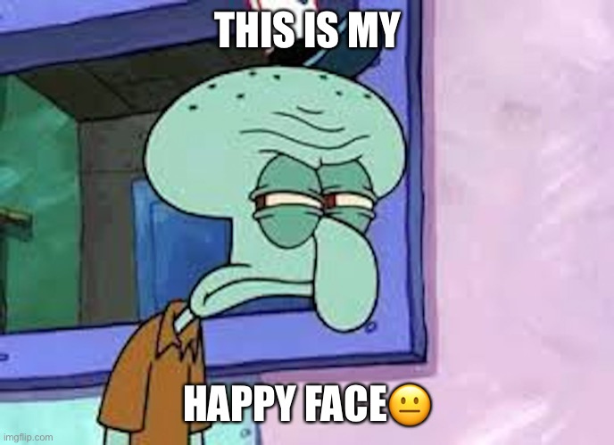 Annoyed Squidward | THIS IS MY; HAPPY FACE😐 | image tagged in annoyed squidward | made w/ Imgflip meme maker