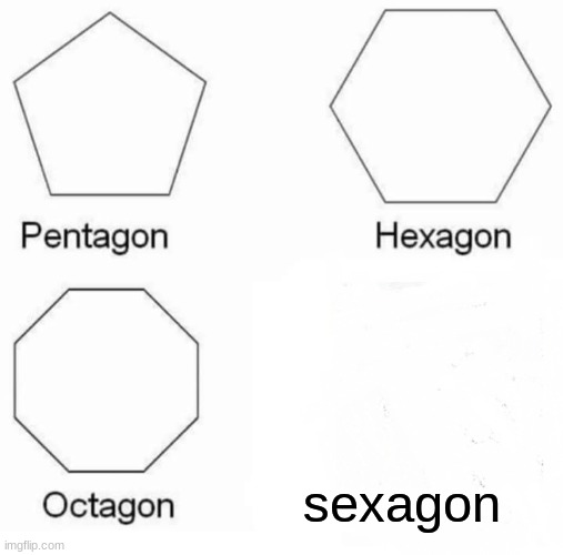 Pentagon Hexagon Octagon | sexagon | image tagged in memes,pentagon hexagon octagon | made w/ Imgflip meme maker