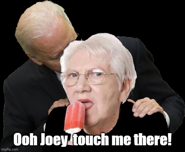 Ooh Joey  touch me there! | image tagged in joe biden,popsicle,grandma,sniff | made w/ Imgflip meme maker