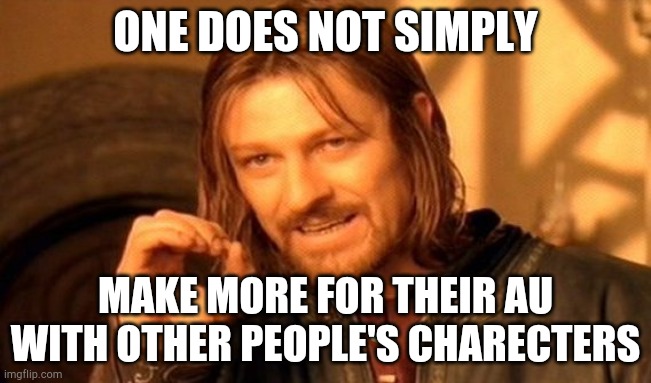Ah, but you see, I just DID | ONE DOES NOT SIMPLY; MAKE MORE FOR THEIR AU WITH OTHER PEOPLE'S CHARECTERS | image tagged in memes,one does not simply | made w/ Imgflip meme maker
