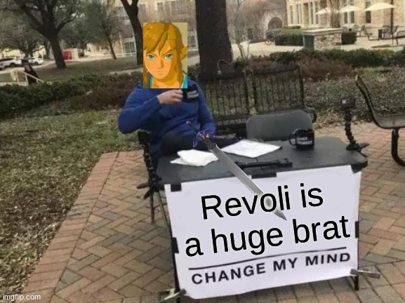 Change My Mind |  Revoli is a huge brat | image tagged in memes,change my mind,the legend of zelda breath of the wild | made w/ Imgflip meme maker