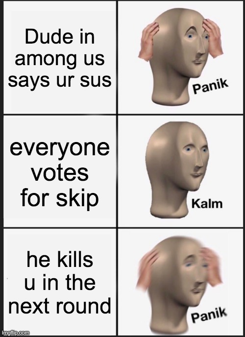 Panik Kalm Panik Meme | Dude in among us says ur sus; everyone votes for skip; he kills u in the next round | image tagged in memes,panik kalm panik | made w/ Imgflip meme maker