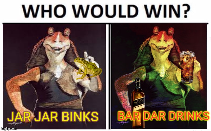 Jar Jar & his brother | BAR DAR DRINKS; JAR JAR BINKS | image tagged in memes,who would win,jar jar binks,star wars,drinks | made w/ Imgflip meme maker