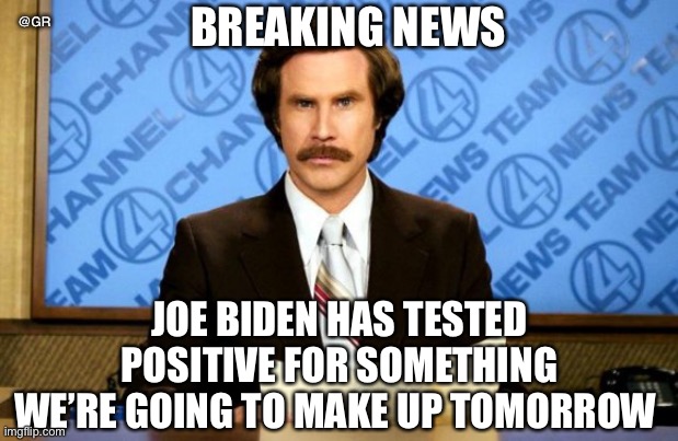 This just in | @GR; BREAKING NEWS; JOE BIDEN HAS TESTED POSITIVE FOR SOMETHING WE’RE GOING TO MAKE UP TOMORROW | image tagged in this just in | made w/ Imgflip meme maker