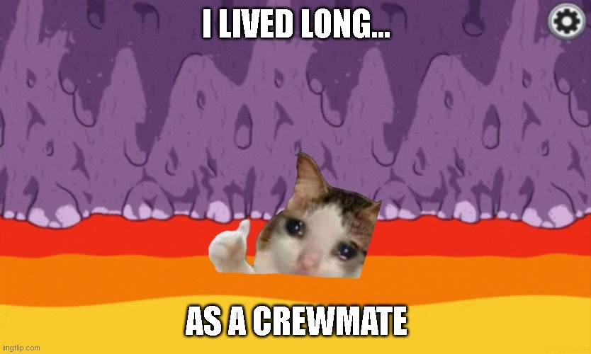 Sad Cat Among Us | I LIVED LONG... AS A CREWMATE | image tagged in sad cat among us | made w/ Imgflip meme maker