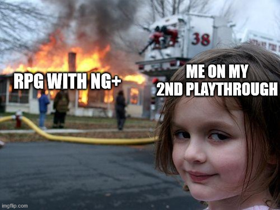 People who love a good ng+ curbstomp | ME ON MY 2ND PLAYTHROUGH; RPG WITH NG+ | image tagged in memes,disaster girl | made w/ Imgflip meme maker