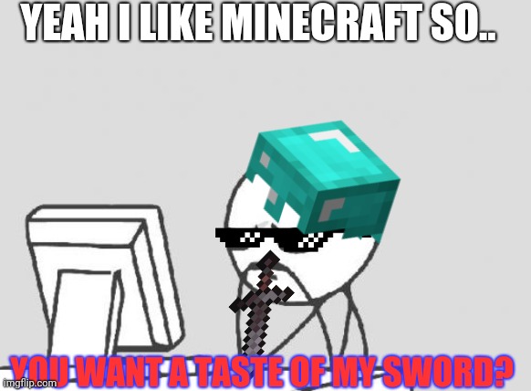 I like Minecraft | YEAH I LIKE MINECRAFT SO.. YOU WANT A TASTE OF MY SWORD? | image tagged in minecraft sword,minecraft helmet,guy likes minecraft | made w/ Imgflip meme maker