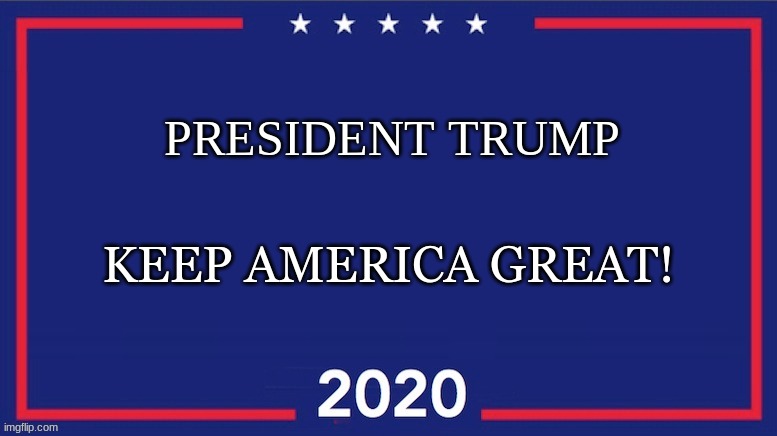 Blank Trump 2020 | PRESIDENT TRUMP; KEEP AMERICA GREAT! | image tagged in blank trump 2020 | made w/ Imgflip meme maker