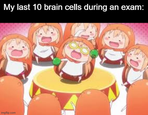 U-M-R! U-M-R! UMA janai yo umaru! | My last 10 brain cells during an exam: | image tagged in anime,animeme,bruh,memes,funny,funny memes | made w/ Imgflip meme maker