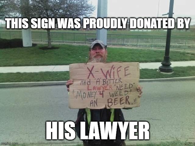 Her "better lawyer" had a pret-ty low bar to clear... | THIS SIGN WAS PROUDLY DONATED BY; HIS LAWYER | image tagged in memes,funny memes,divorce,begging,ex wife | made w/ Imgflip meme maker