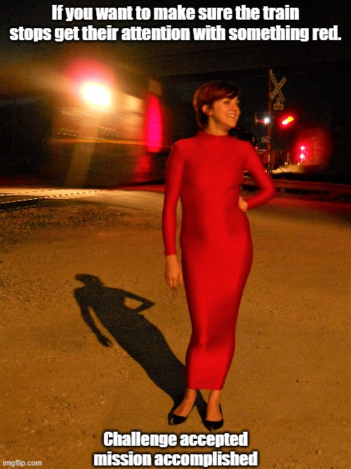 Stopping (train) Traffic | If you want to make sure the train stops get their attention with something red. Challenge accepted mission accomplished | image tagged in tight dress,hourglass,fashion | made w/ Imgflip meme maker