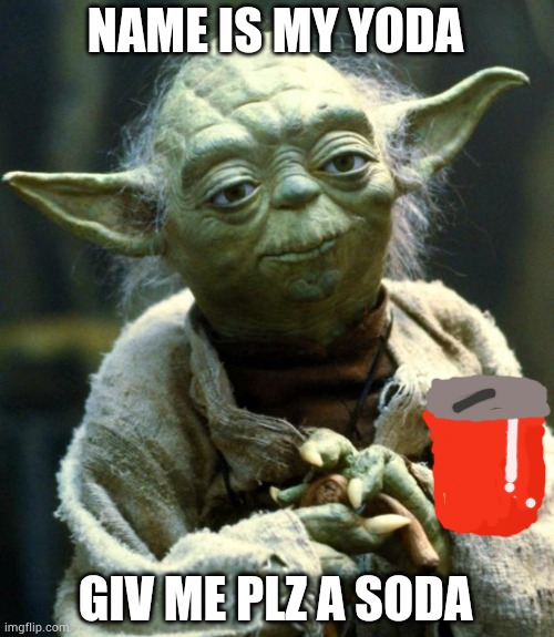 Yoda wants a sodaa | NAME IS MY YODA; GIV ME PLZ A SODA | image tagged in memes,star wars yoda,yoda,baby yoda,soda | made w/ Imgflip meme maker