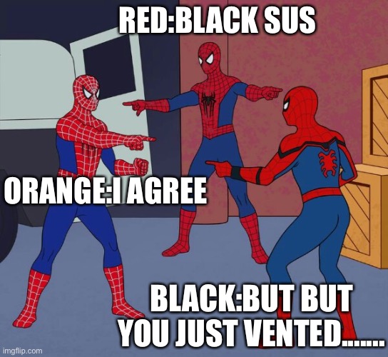 Among us be like | RED:BLACK SUS; ORANGE:I AGREE; BLACK:BUT BUT YOU JUST VENTED....... | image tagged in spider man triple | made w/ Imgflip meme maker