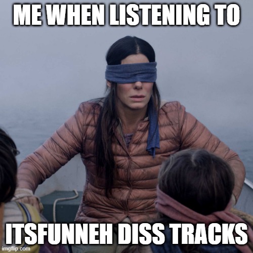 protect krew at all costs |  ME WHEN LISTENING TO; ITSFUNNEH DISS TRACKS | image tagged in memes,bird box,itsfunneh,funneh,krew | made w/ Imgflip meme maker