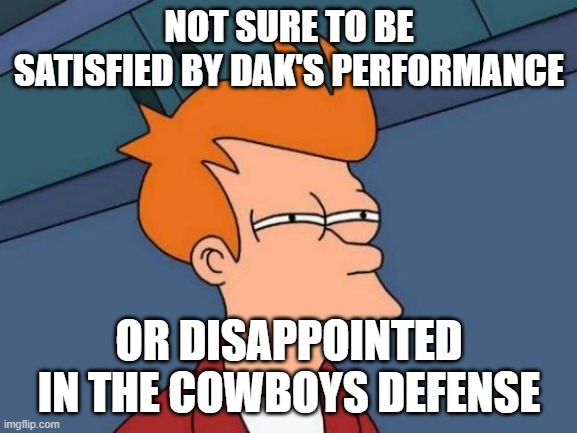 Futurama Fry Meme | NOT SURE TO BE SATISFIED BY DAK'S PERFORMANCE; OR DISAPPOINTED IN THE COWBOYS DEFENSE | image tagged in memes,futurama fry | made w/ Imgflip meme maker
