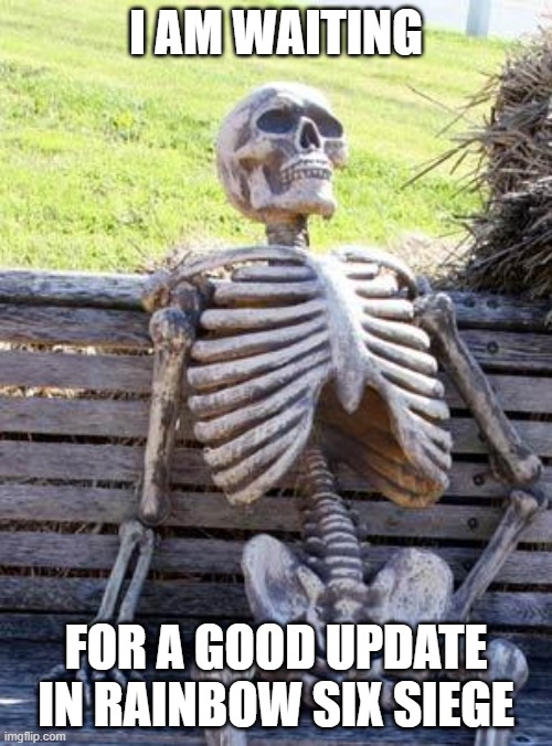 Waiting Skeleton | I AM WAITING; FOR A GOOD UPDATE IN RAINBOW SIX SIEGE | image tagged in memes,waiting skeleton | made w/ Imgflip meme maker