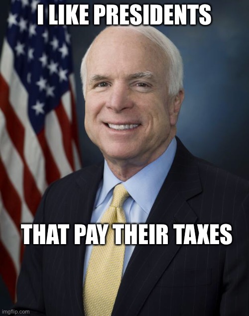 I like presidents that pay their taxes | I LIKE PRESIDENTS; THAT PAY THEIR TAXES | image tagged in john mccain | made w/ Imgflip meme maker