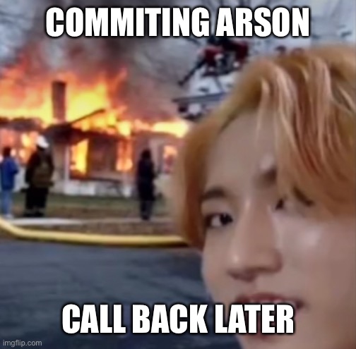 han jisung commiting arson | COMMITING ARSON; CALL BACK LATER | image tagged in kpop,arson,fire | made w/ Imgflip meme maker