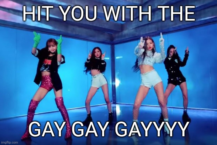 Gay attack | HIT YOU WITH THE; GAY GAY GAYYYY | image tagged in kpop,gay,blackpink,blackpink meme,gay meme,memepink | made w/ Imgflip meme maker