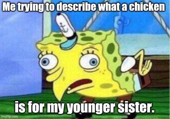 Mocking Spongebob | Me trying to describe what a chicken; is for my younger sister. | image tagged in memes,mocking spongebob | made w/ Imgflip meme maker