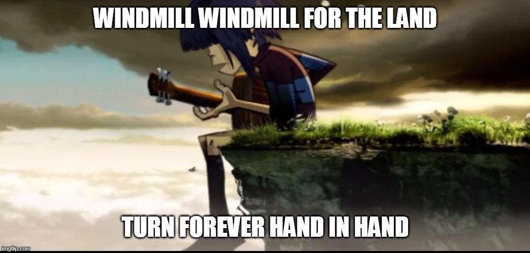 windmill windmill for the land | WINDMILL WINDMILL FOR THE LAND; TURN FOREVER HAND IN HAND | image tagged in memes,gorillaz,feel good inc | made w/ Imgflip meme maker