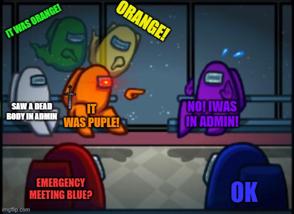 Among us blame | ORANGE! IT WAS ORANGE! SAW A DEAD BODY IN ADMIN; IT WAS PUPLE! NO! IWAS IN ADMIN! EMERGENCY MEETING BLUE? OK | image tagged in among us blame | made w/ Imgflip meme maker