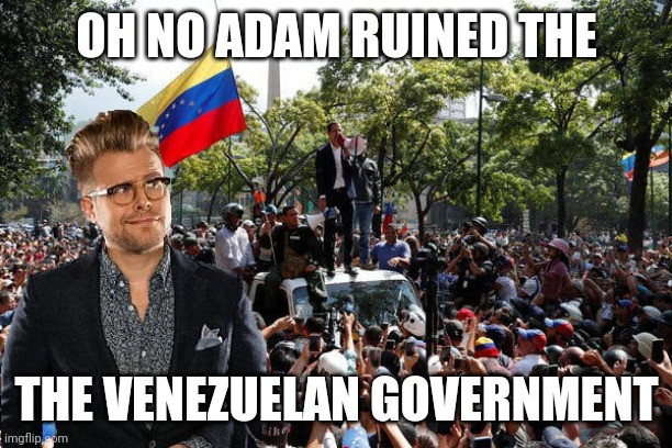 Oh crap | OH NO ADAM RUINED THE; THE VENEZUELAN GOVERNMENT | image tagged in venezuela | made w/ Imgflip meme maker