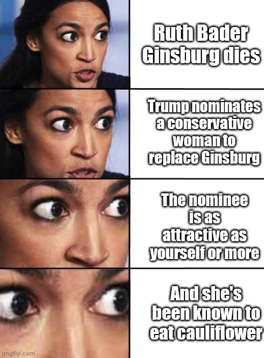AOC reacts | Ruth Bader Ginsburg dies; Trump nominates a conservative woman to replace Ginsburg; The nominee is as attractive as yourself or more; And she's been known to eat cauliflower | image tagged in ocasio-cortez progressive,ruth bader ginsburg,scotus,amy coney barrett,aoc fear of cauliflower,political humor | made w/ Imgflip meme maker